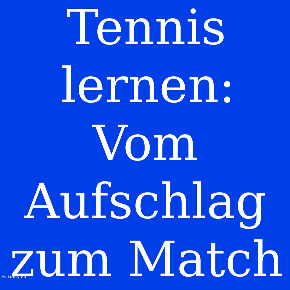 Tennis Lernen: Vom Aufschlag Zum Match