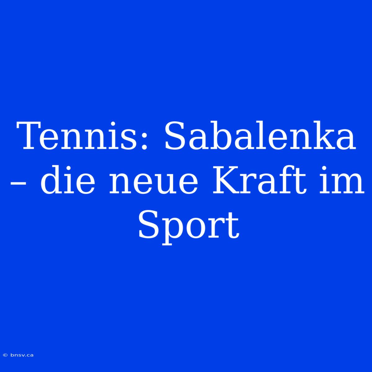 Tennis: Sabalenka – Die Neue Kraft Im Sport