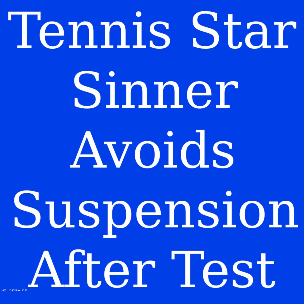 Tennis Star Sinner Avoids Suspension After Test