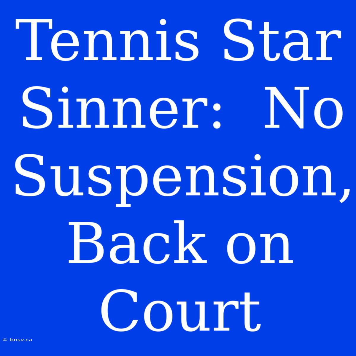 Tennis Star Sinner:  No Suspension, Back On Court