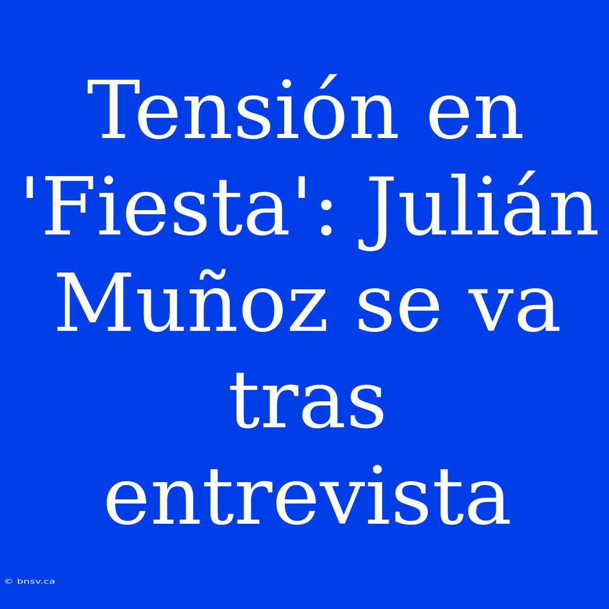 Tensión En 'Fiesta': Julián Muñoz Se Va Tras Entrevista