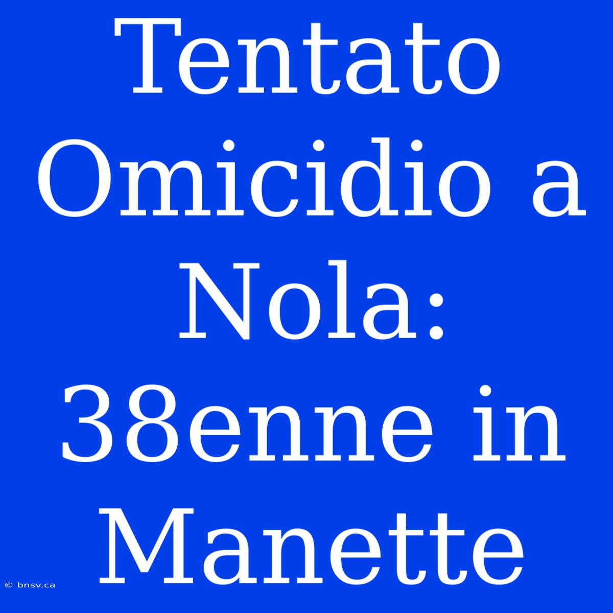 Tentato Omicidio A Nola: 38enne In Manette