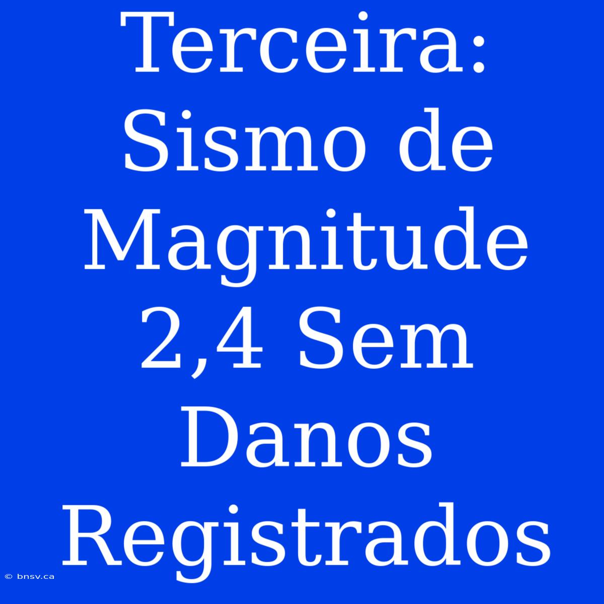 Terceira: Sismo De Magnitude 2,4 Sem Danos Registrados