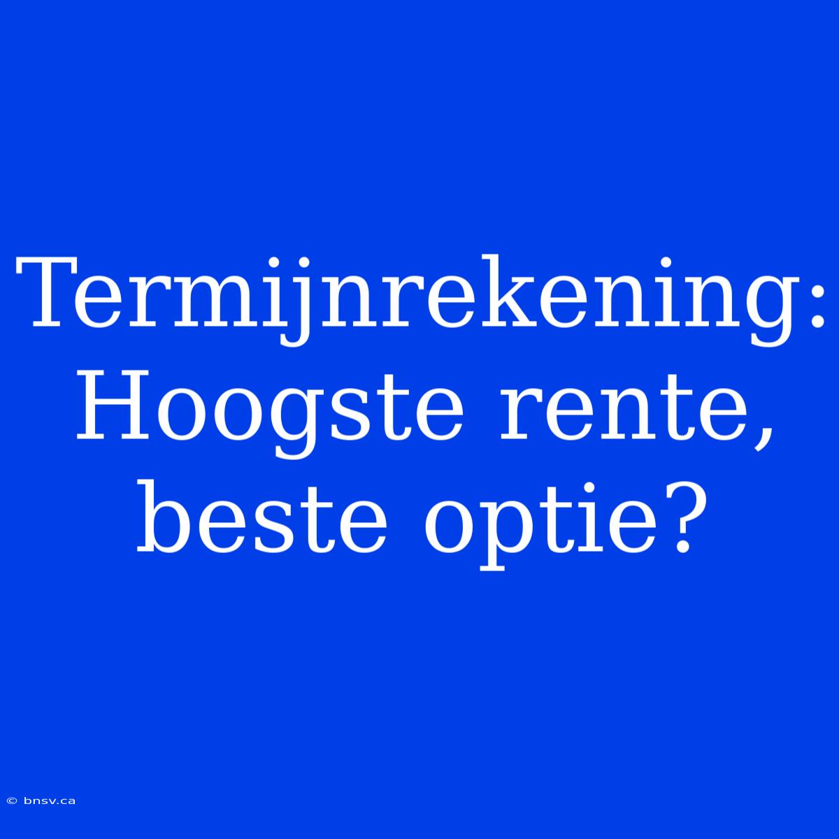 Termijnrekening: Hoogste Rente, Beste Optie?