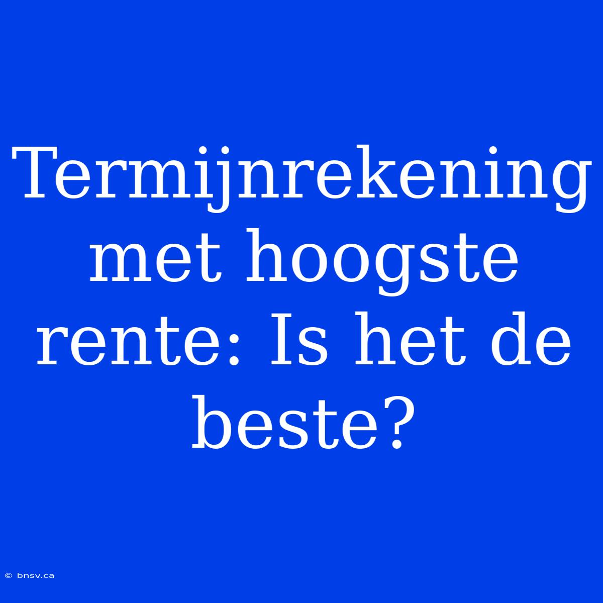 Termijnrekening Met Hoogste Rente: Is Het De Beste?