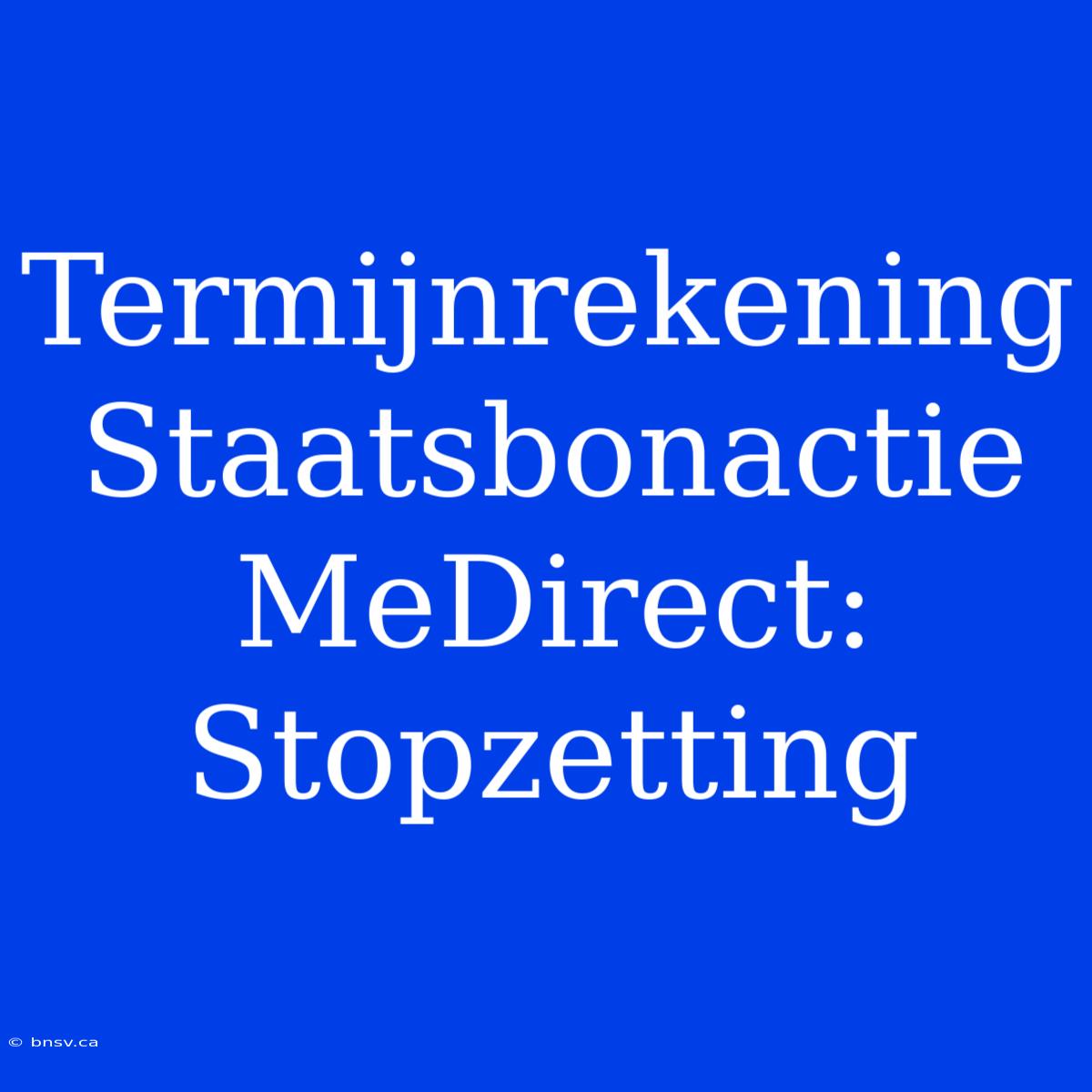 Termijnrekening Staatsbonactie MeDirect: Stopzetting