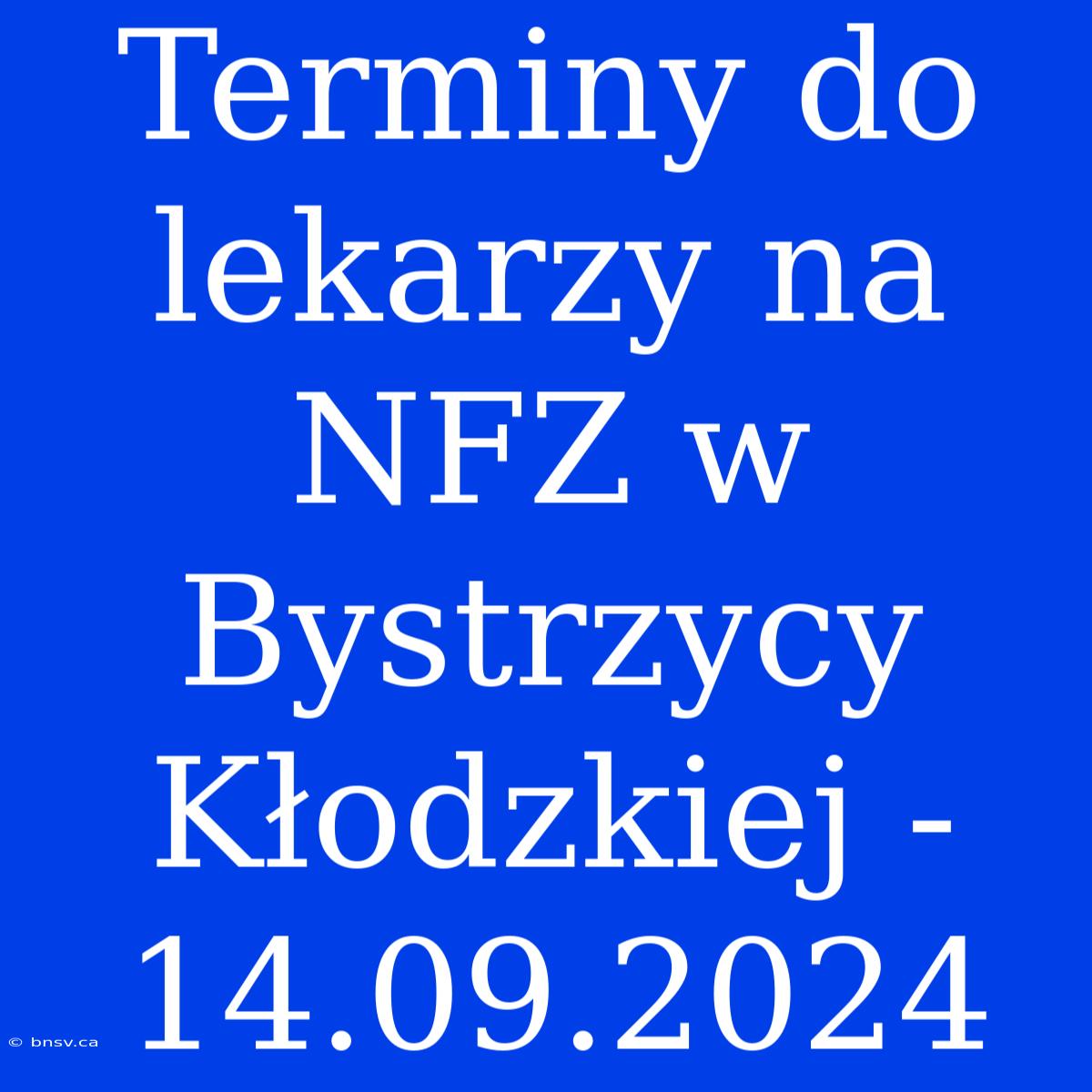 Terminy Do Lekarzy Na NFZ W Bystrzycy Kłodzkiej - 14.09.2024