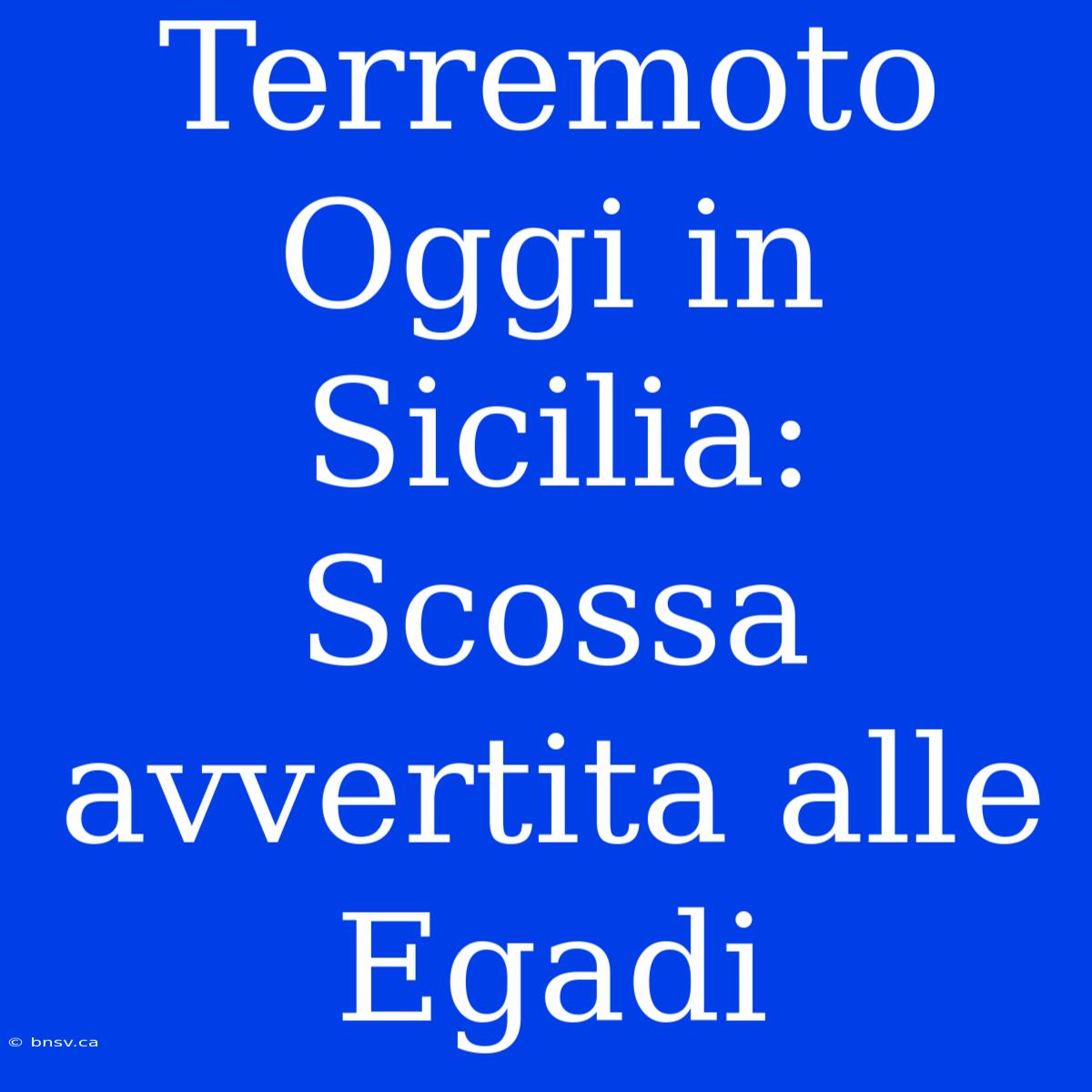 Terremoto Oggi In Sicilia: Scossa Avvertita Alle Egadi