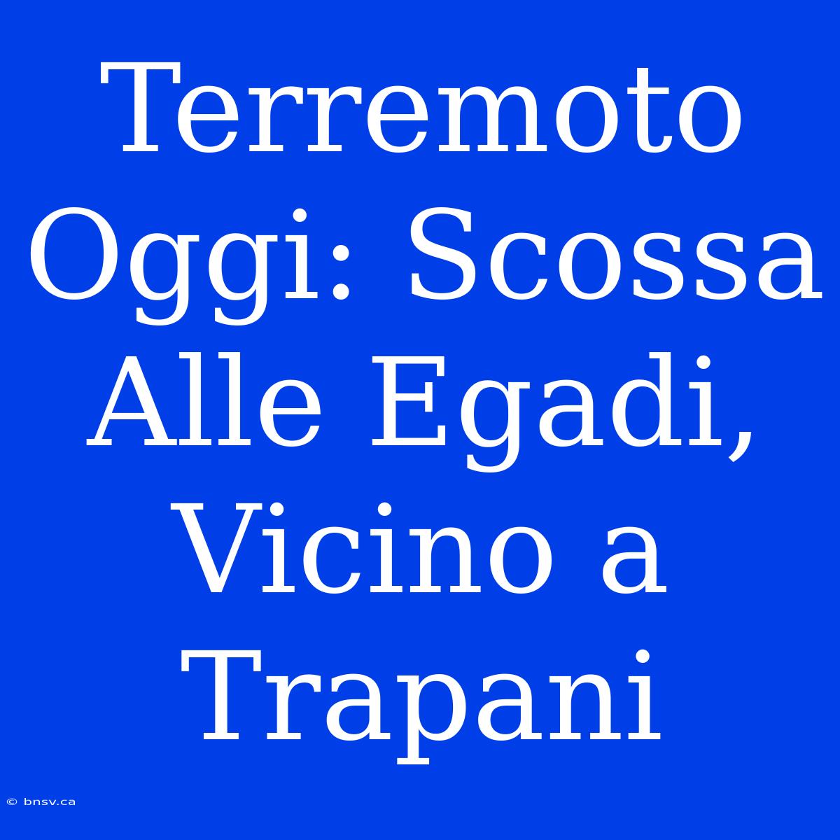 Terremoto Oggi: Scossa Alle Egadi, Vicino A Trapani