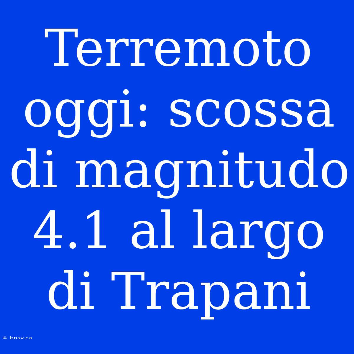 Terremoto Oggi: Scossa Di Magnitudo 4.1 Al Largo Di Trapani