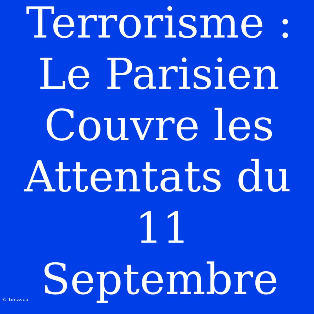 Terrorisme : Le Parisien Couvre Les Attentats Du 11 Septembre