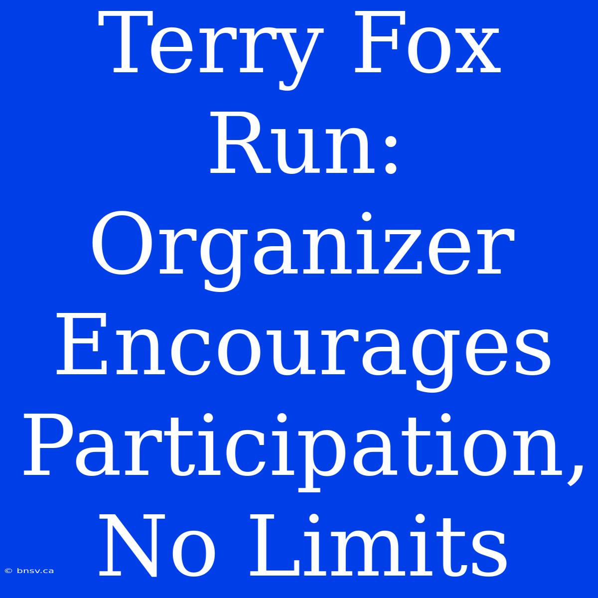 Terry Fox Run: Organizer Encourages Participation, No Limits