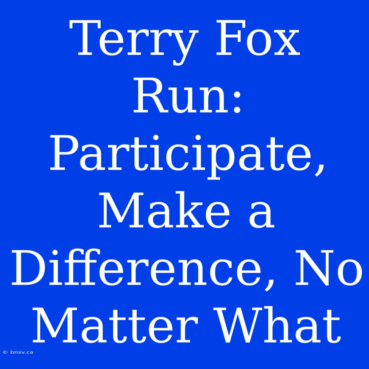 Terry Fox Run: Participate, Make A Difference, No Matter What