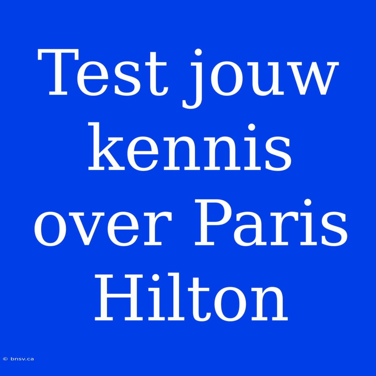 Test Jouw Kennis Over Paris Hilton