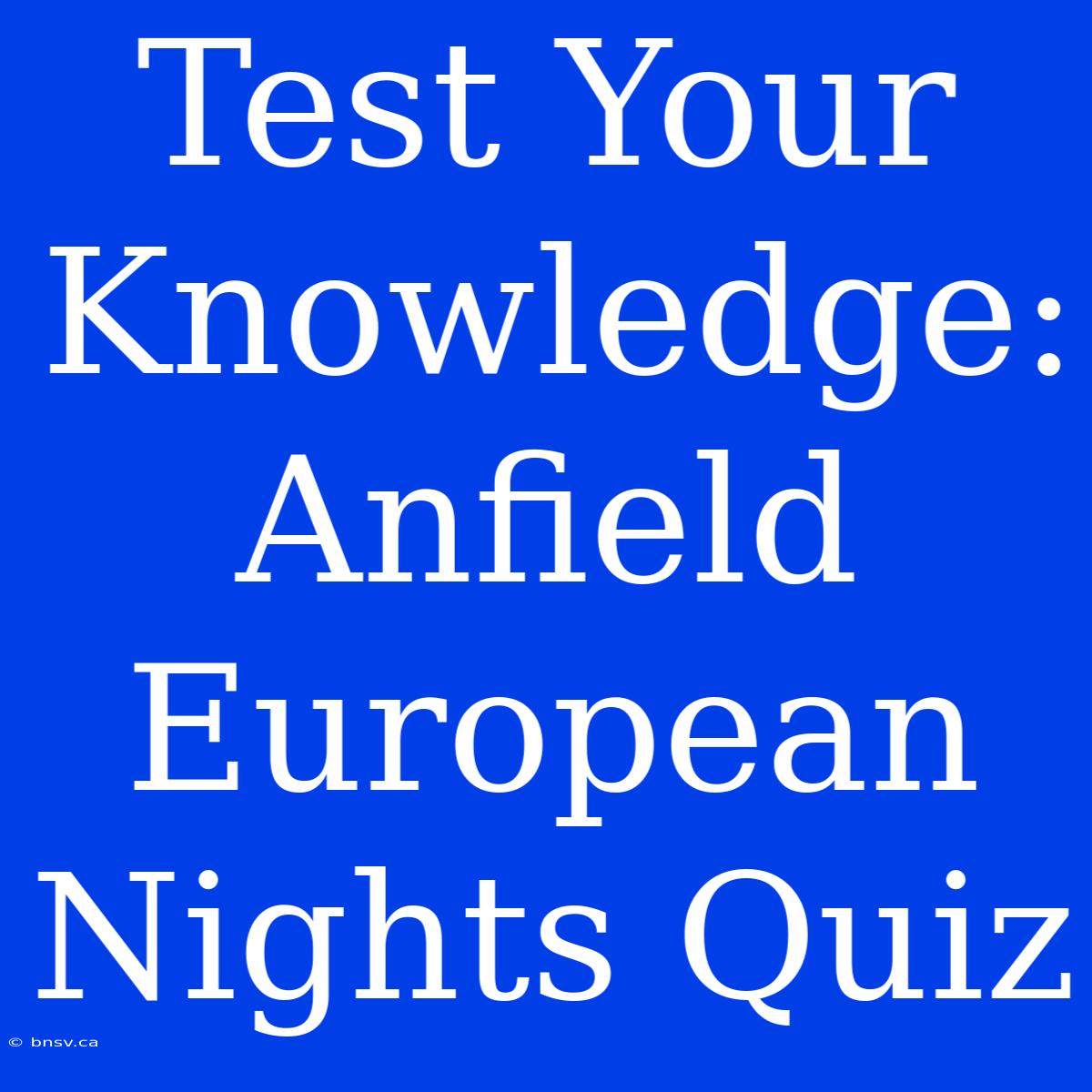 Test Your Knowledge: Anfield European Nights Quiz