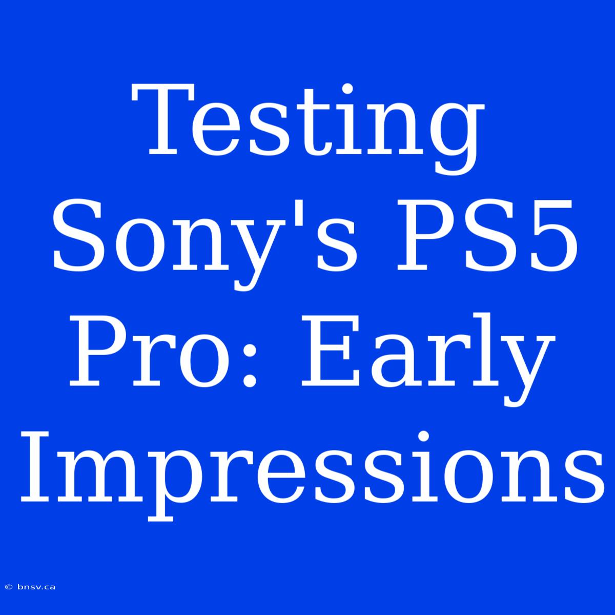 Testing Sony's PS5 Pro: Early Impressions