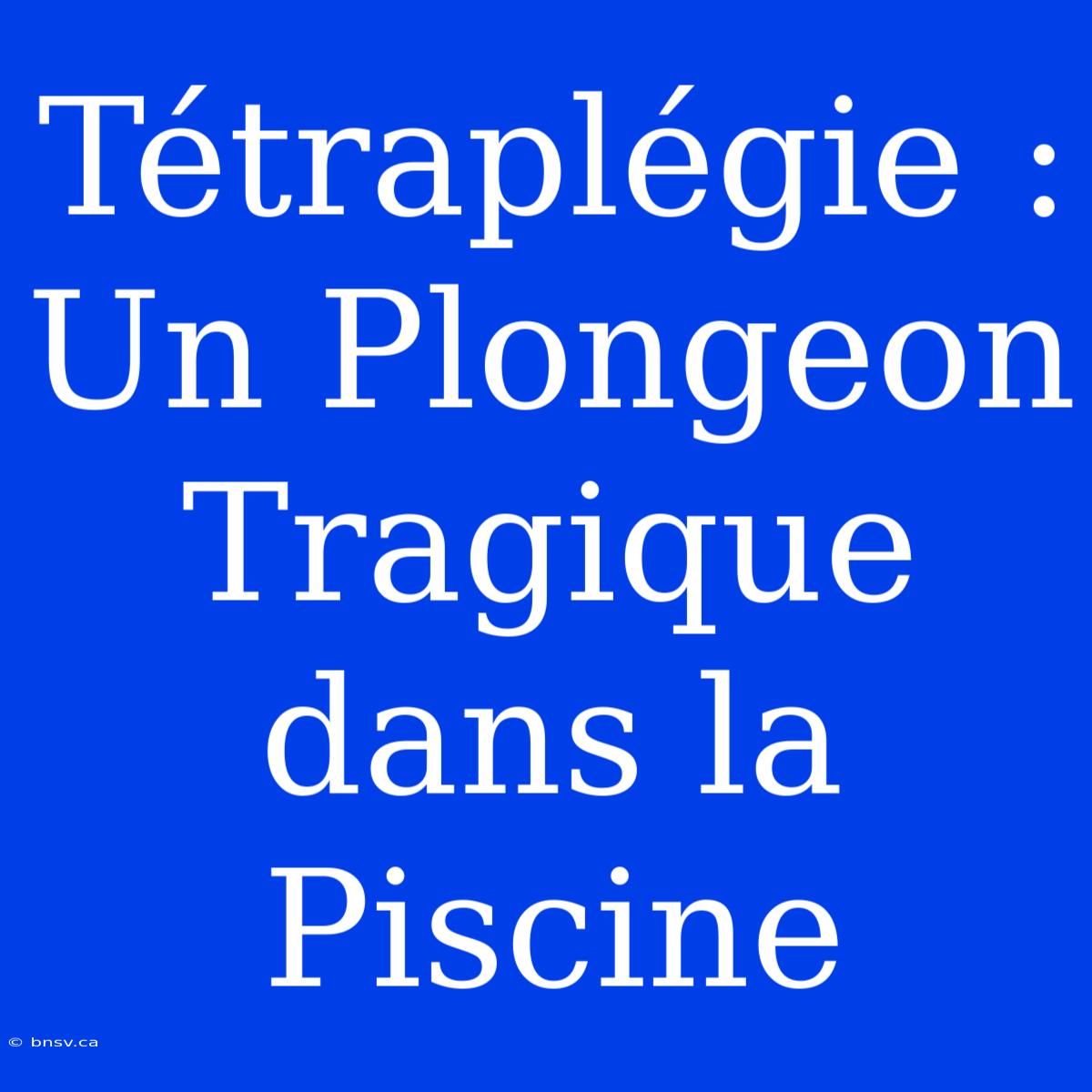 Tétraplégie : Un Plongeon Tragique Dans La Piscine