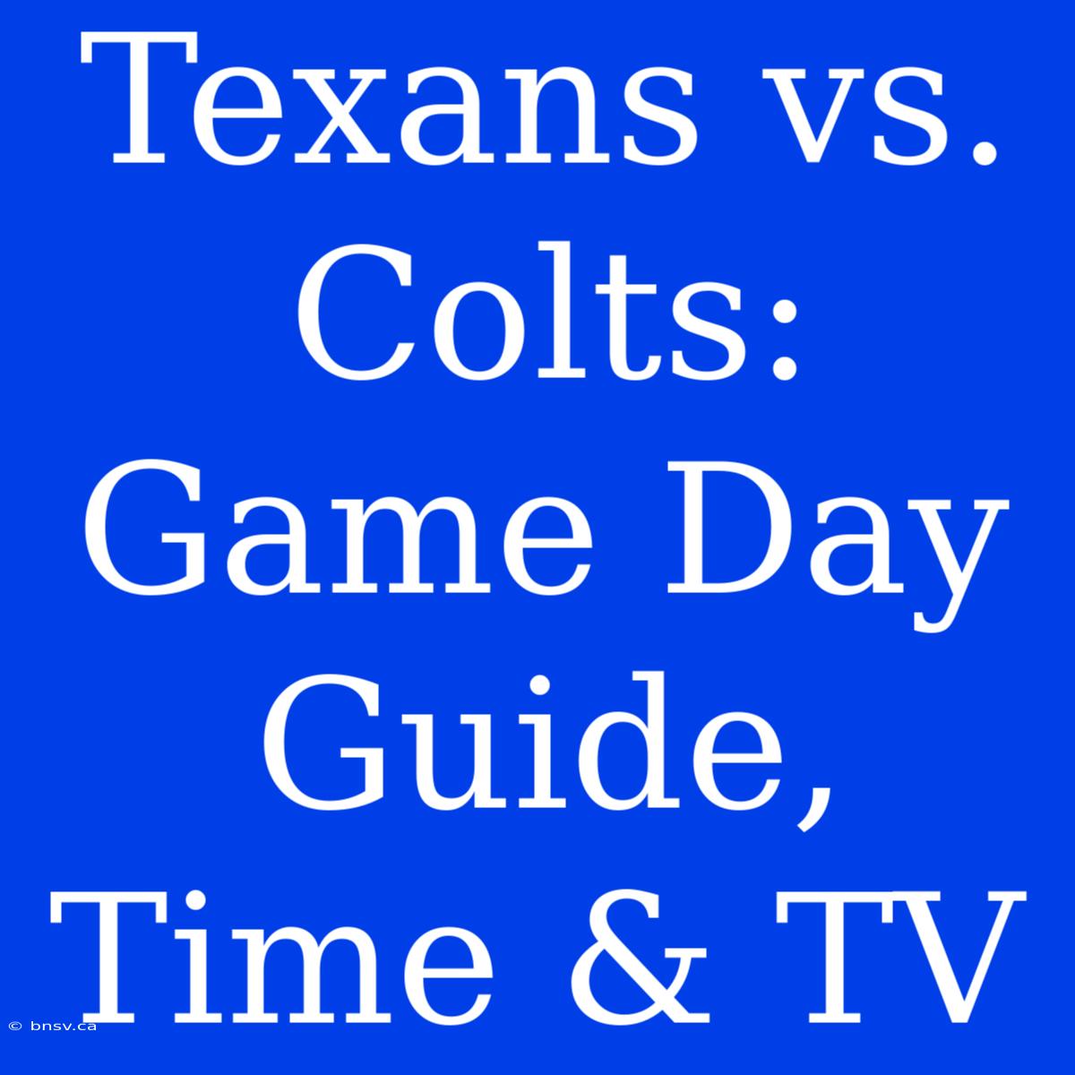 Texans Vs. Colts: Game Day Guide, Time & TV