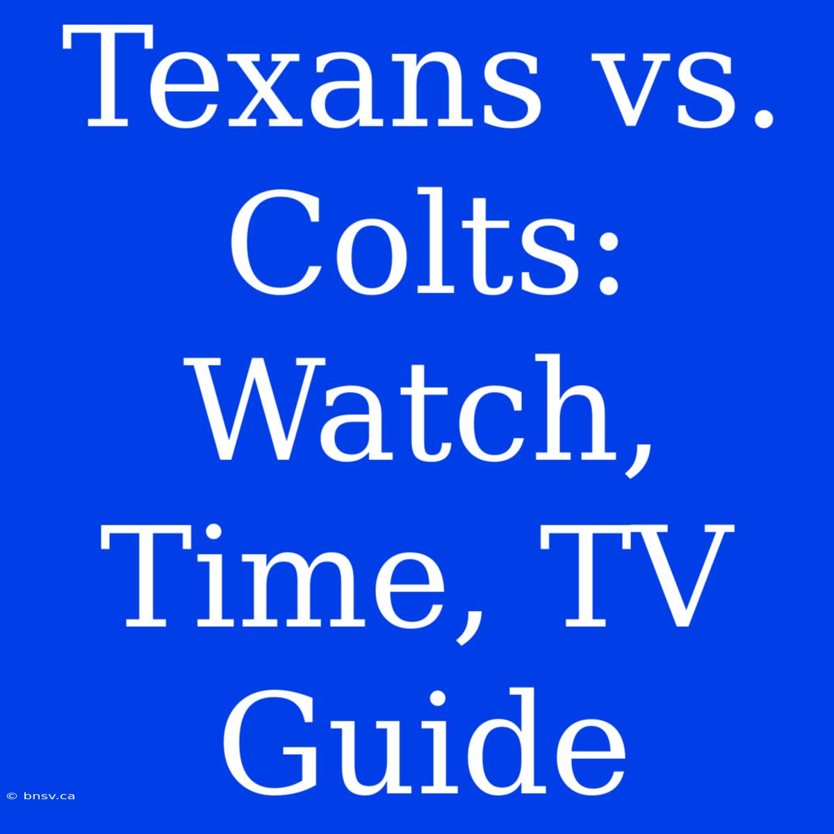 Texans Vs. Colts: Watch, Time, TV Guide