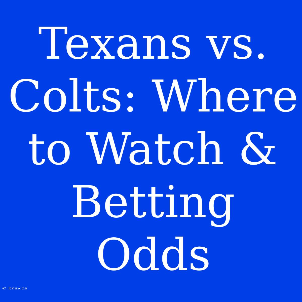 Texans Vs. Colts: Where To Watch & Betting Odds