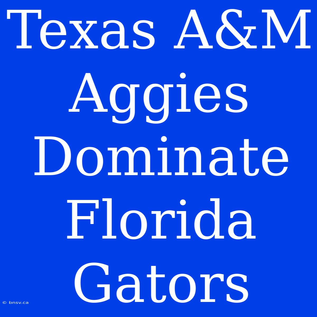 Texas A&M Aggies Dominate Florida Gators