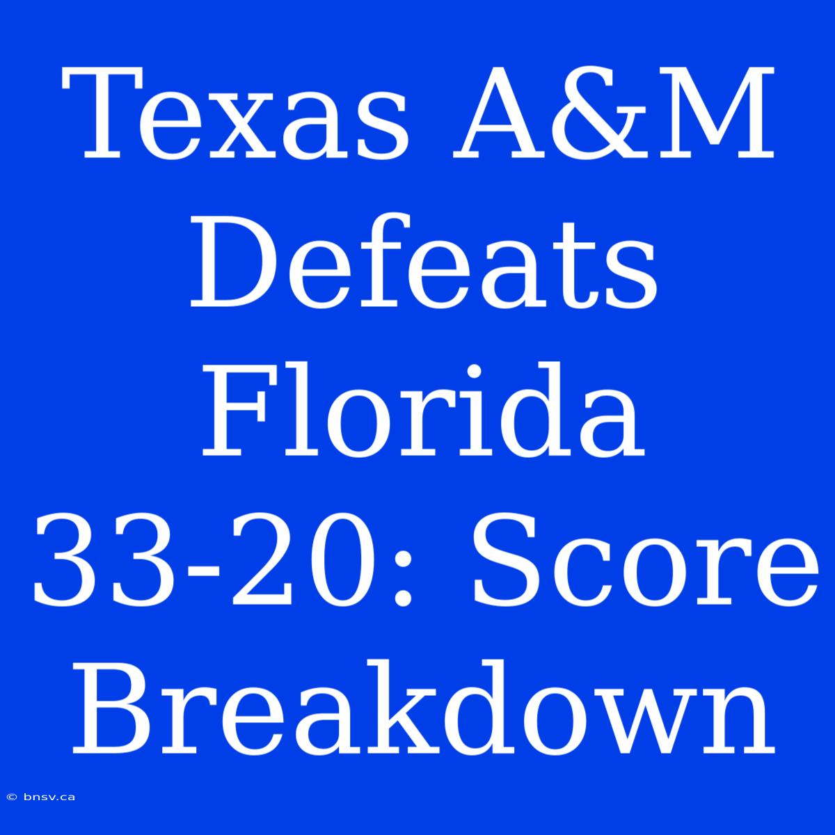 Texas A&M Defeats Florida 33-20: Score Breakdown