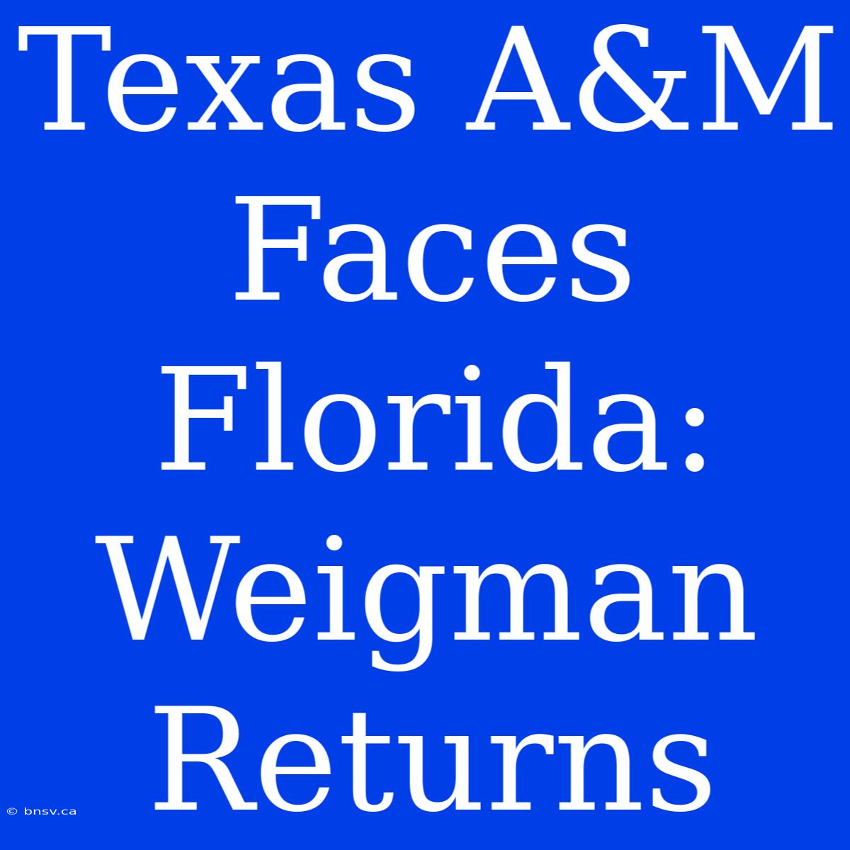 Texas A&M Faces Florida: Weigman Returns