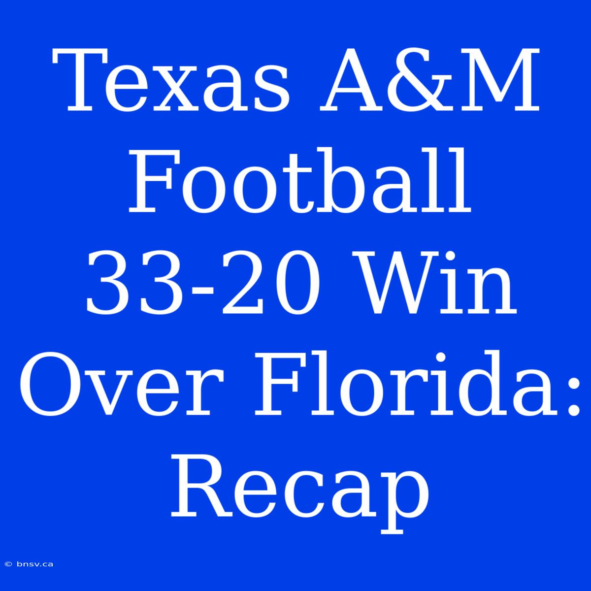 Texas A&M Football 33-20 Win Over Florida: Recap