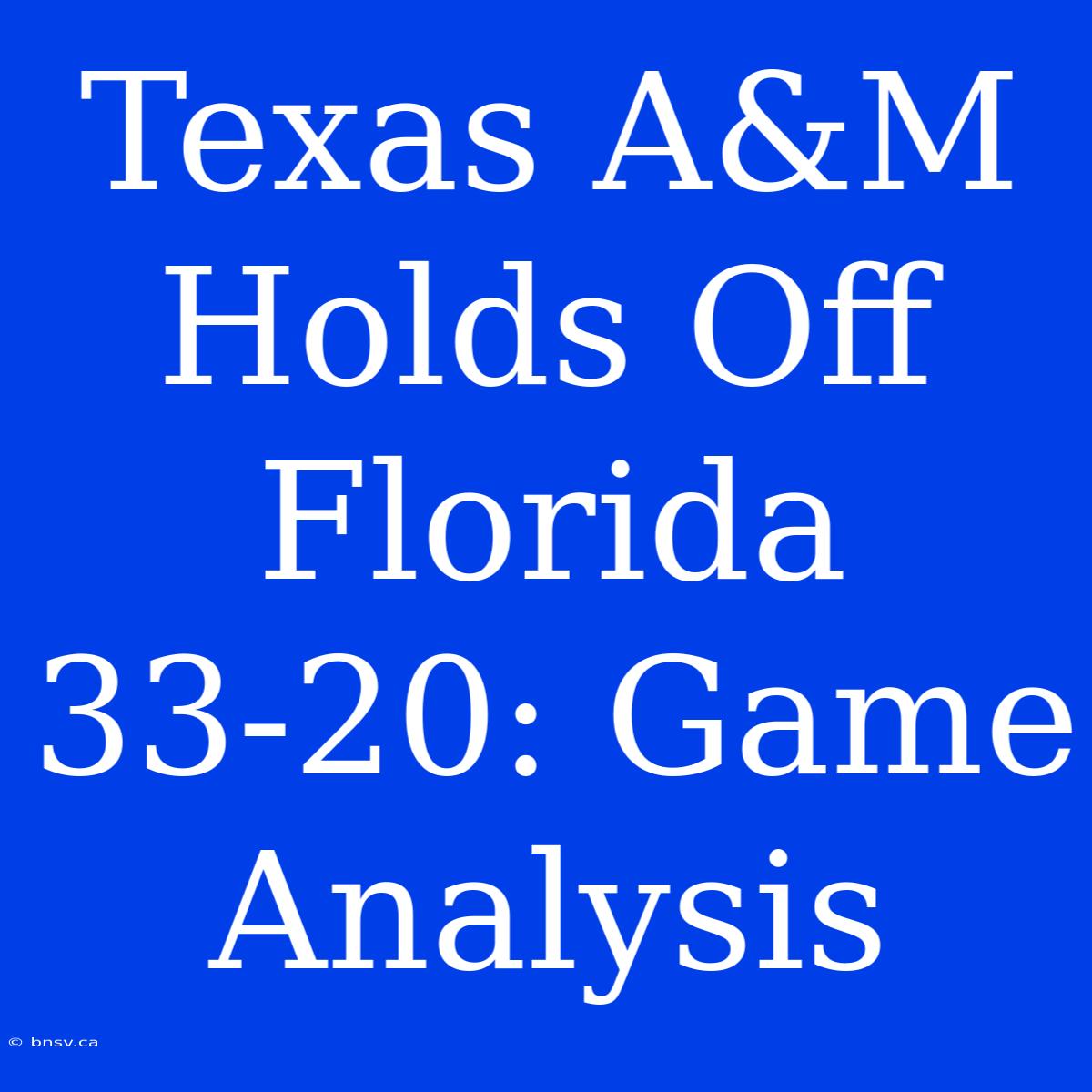 Texas A&M Holds Off Florida 33-20: Game Analysis