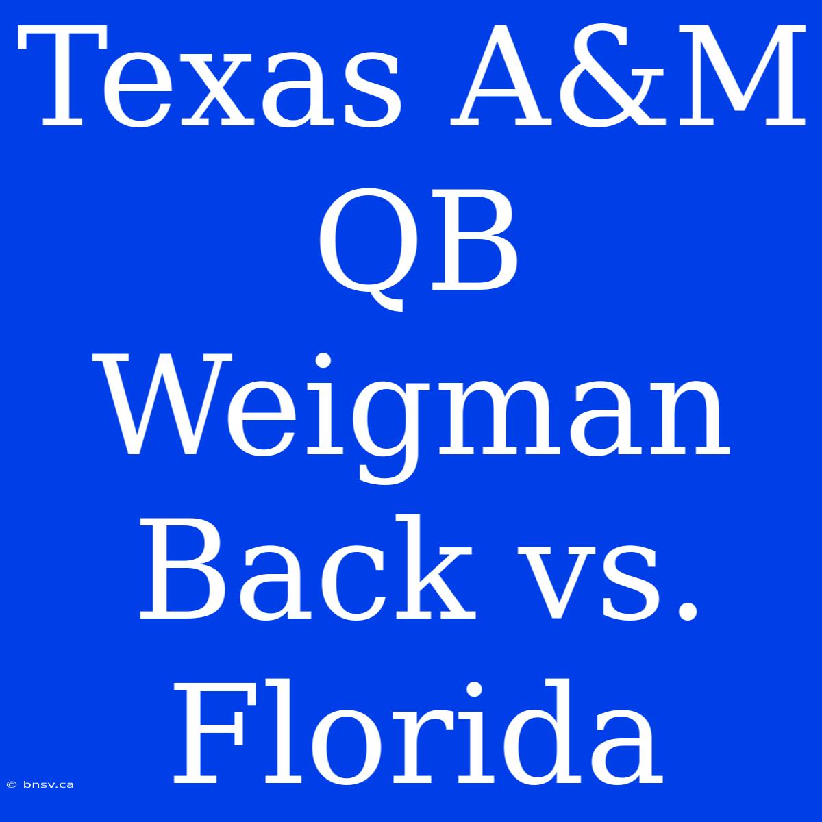 Texas A&M QB Weigman Back Vs. Florida