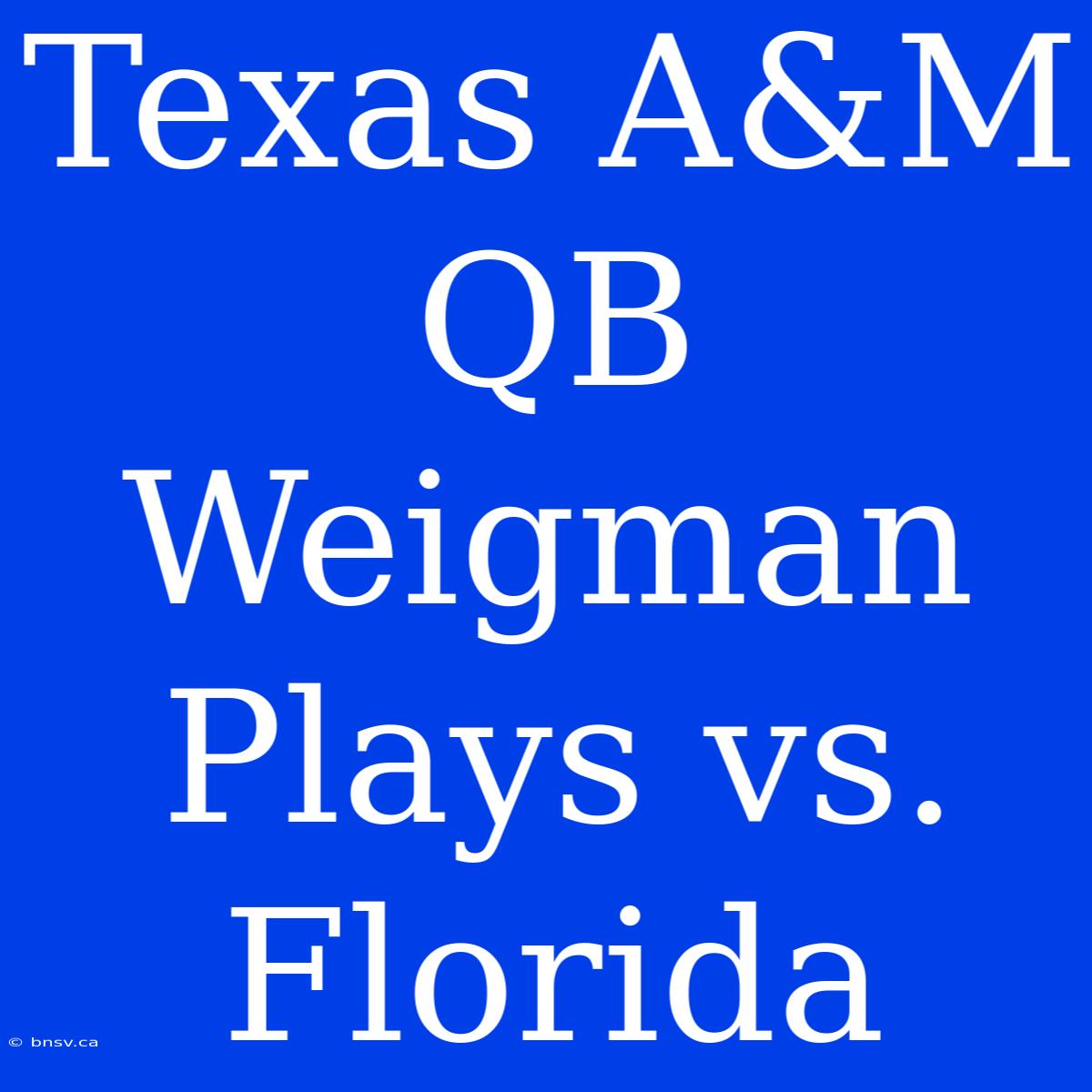 Texas A&M QB Weigman Plays Vs. Florida