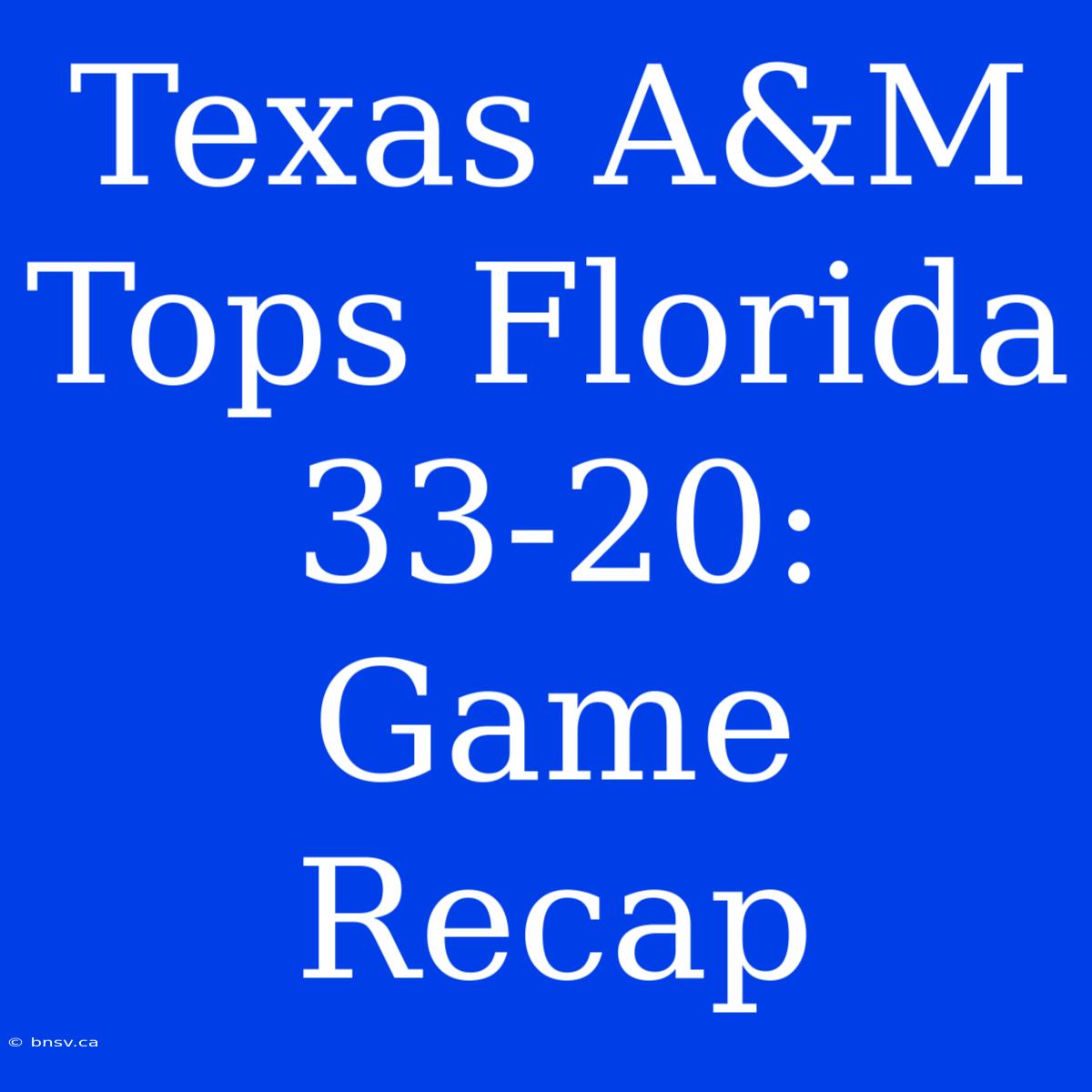 Texas A&M Tops Florida 33-20: Game Recap