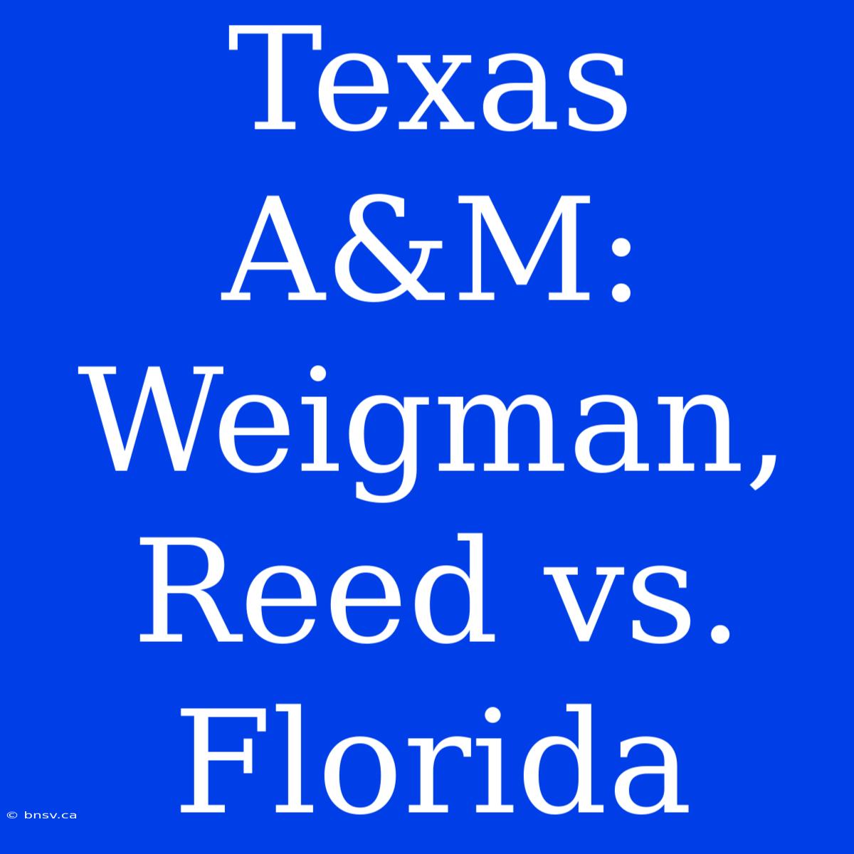 Texas A&M: Weigman, Reed Vs. Florida