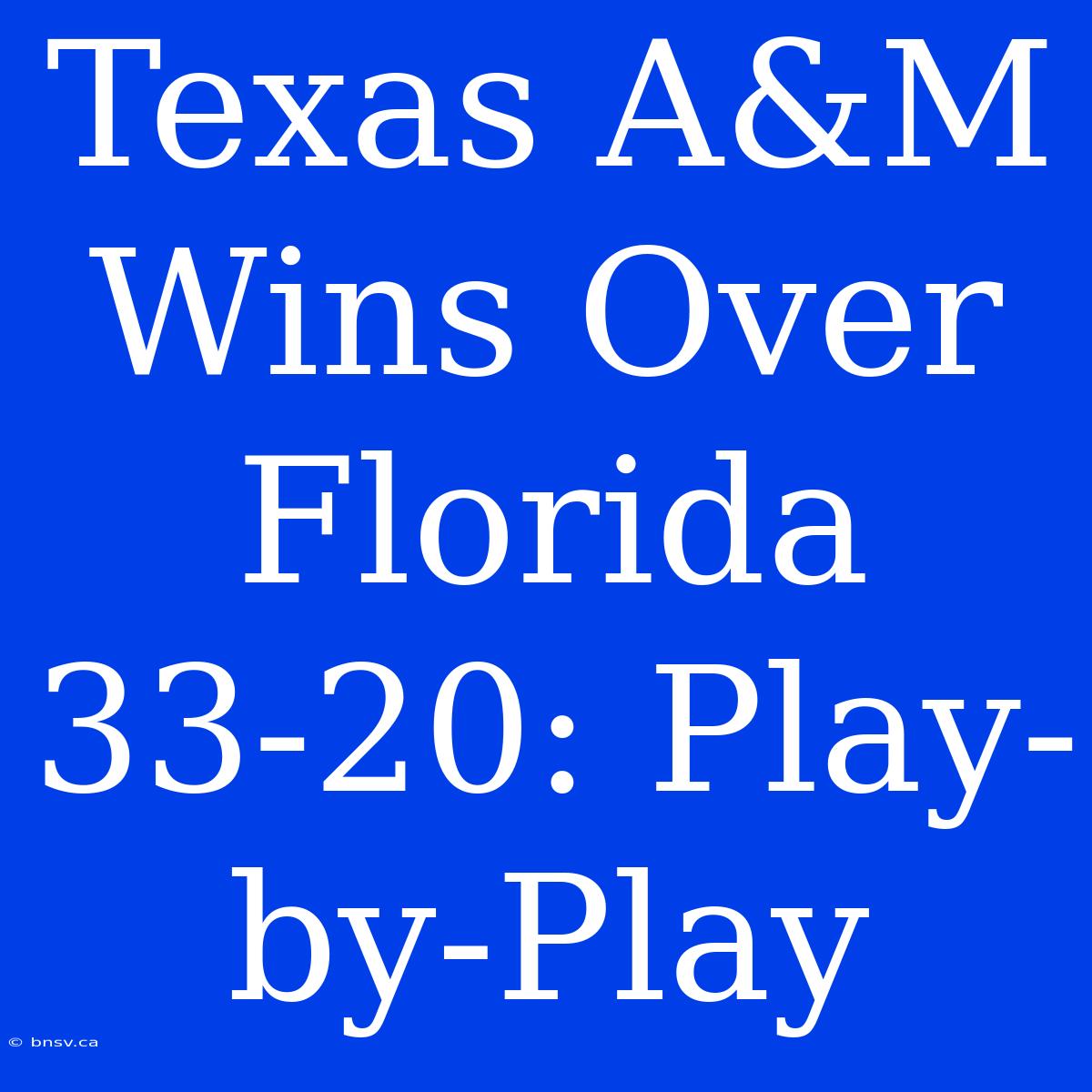 Texas A&M Wins Over Florida 33-20: Play-by-Play