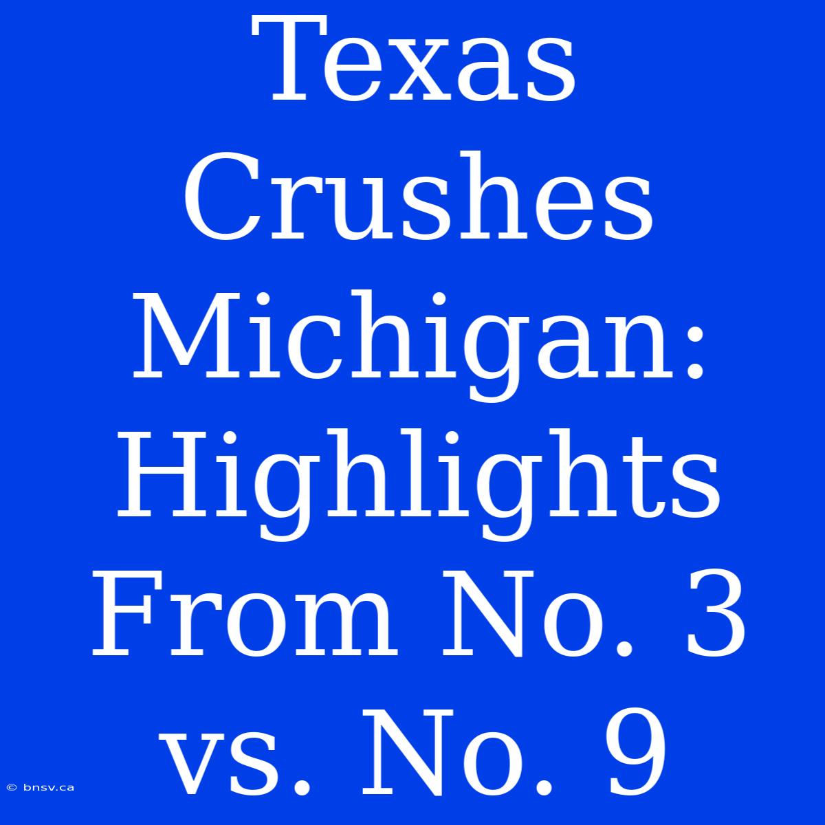 Texas Crushes Michigan: Highlights From No. 3 Vs. No. 9