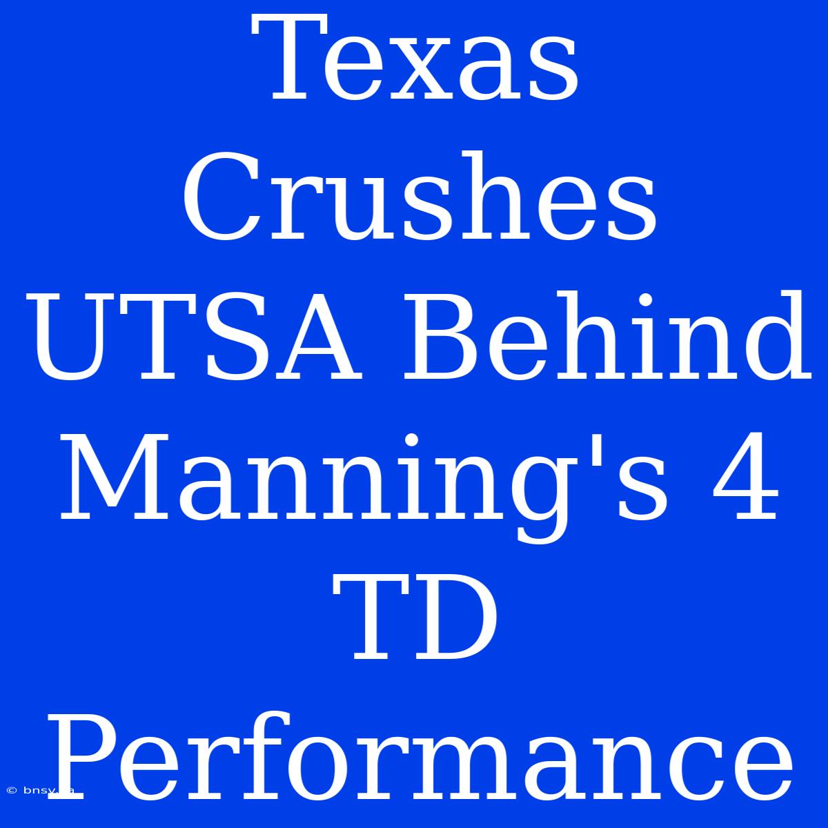 Texas Crushes UTSA Behind Manning's 4 TD Performance