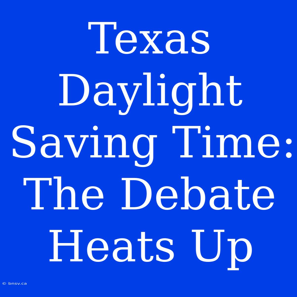 Texas Daylight Saving Time: The Debate Heats Up