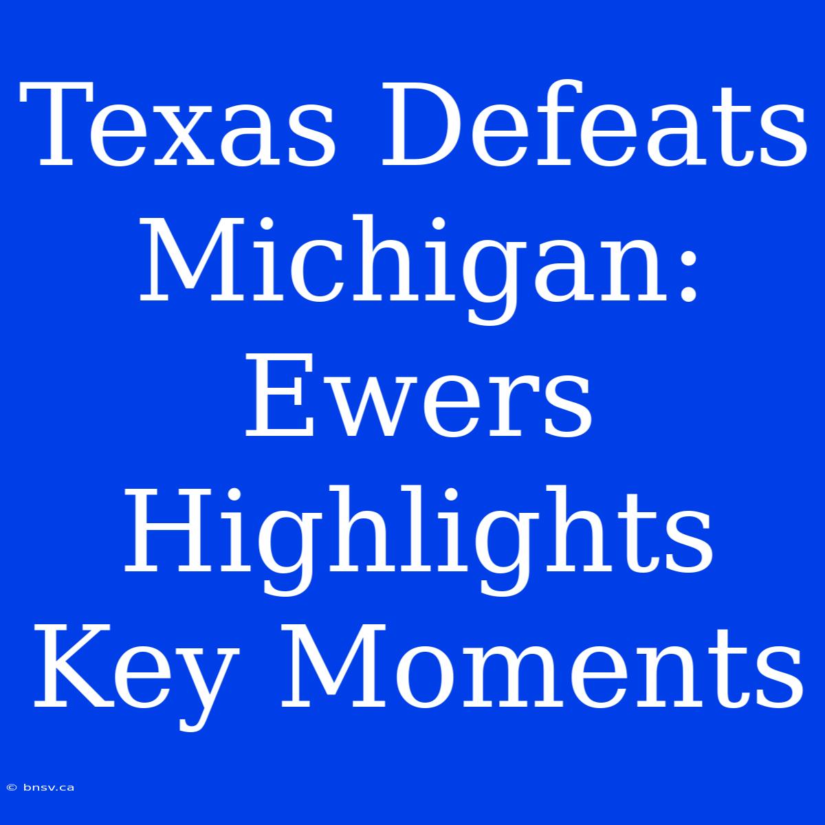 Texas Defeats Michigan: Ewers Highlights Key Moments