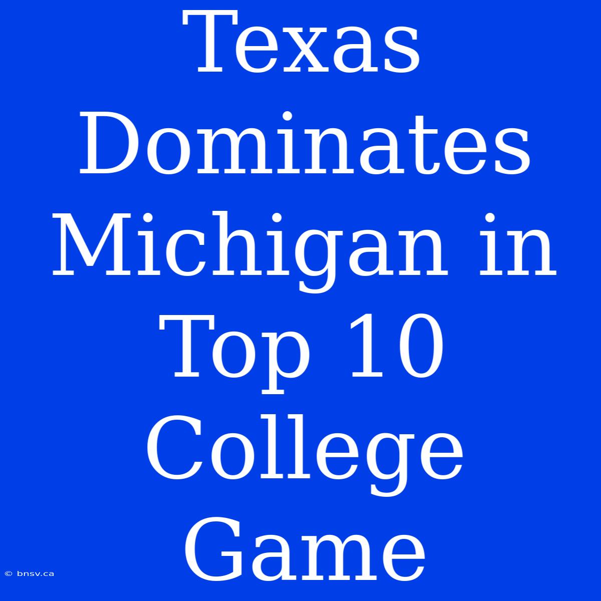 Texas Dominates Michigan In Top 10 College Game