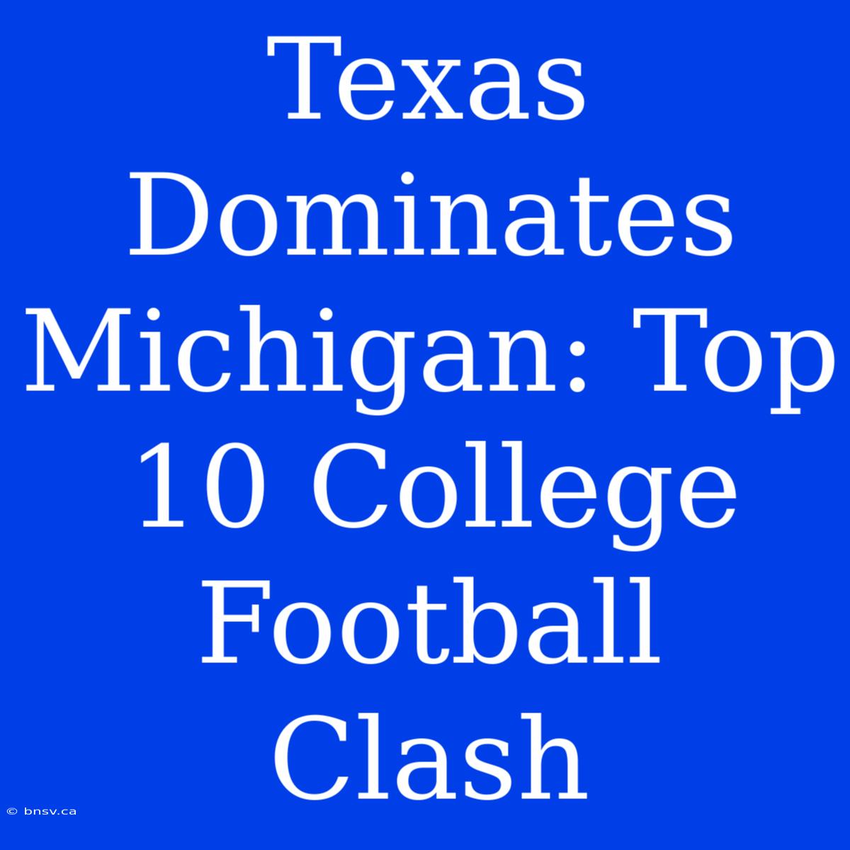 Texas Dominates Michigan: Top 10 College Football Clash