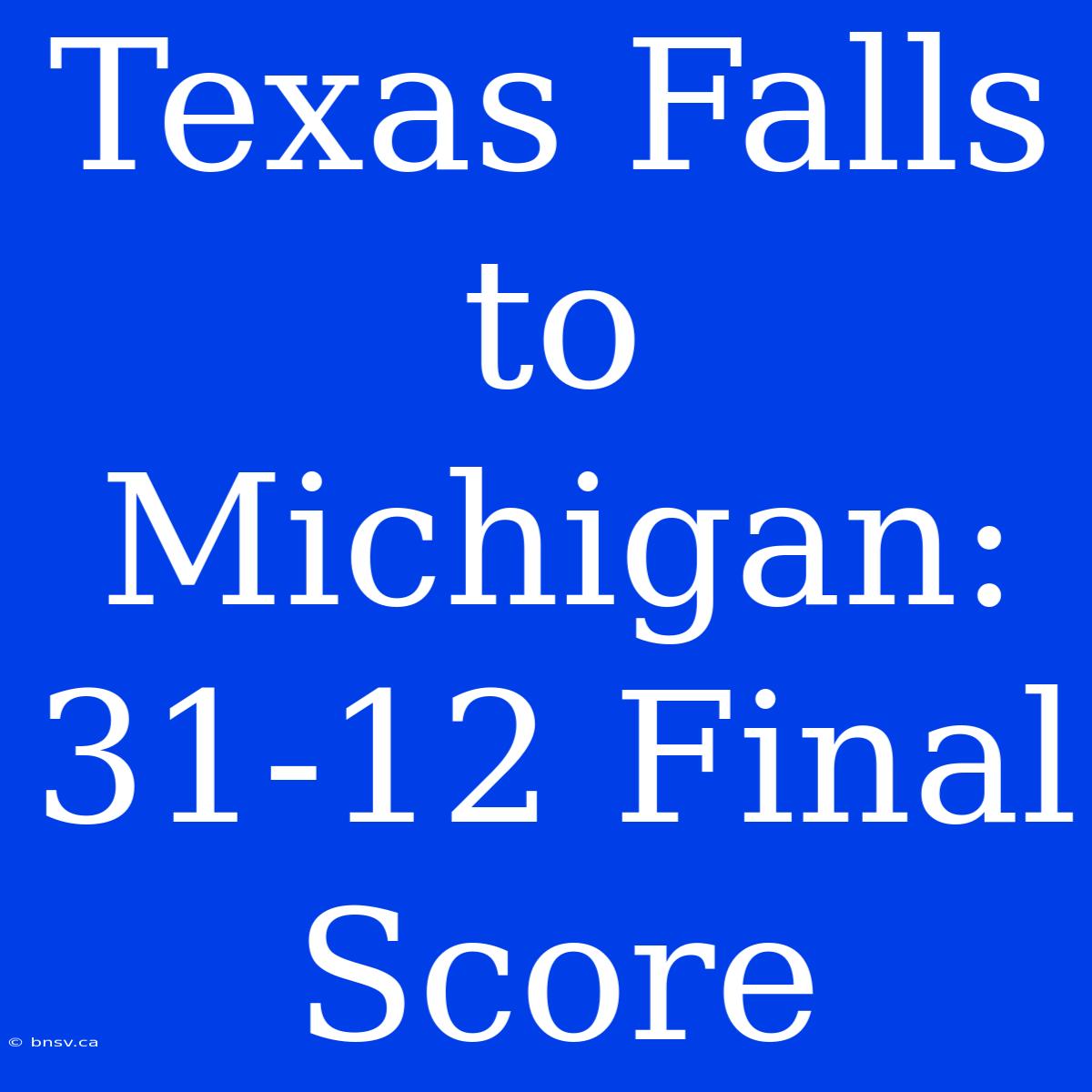 Texas Falls To Michigan: 31-12 Final Score