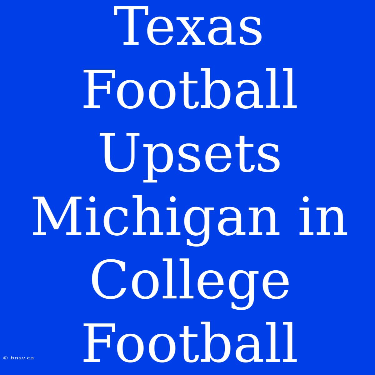 Texas Football Upsets Michigan In College Football