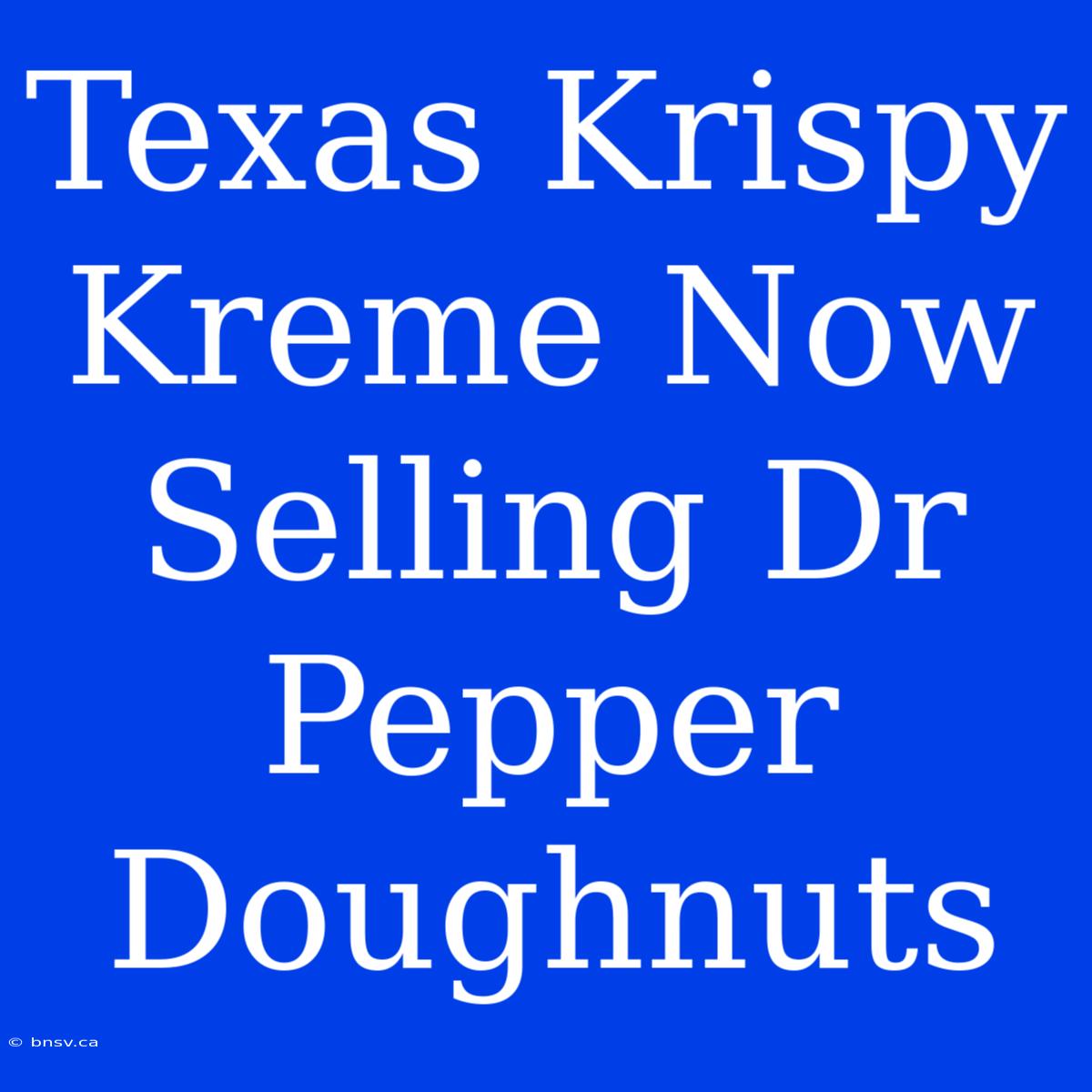 Texas Krispy Kreme Now Selling Dr Pepper Doughnuts