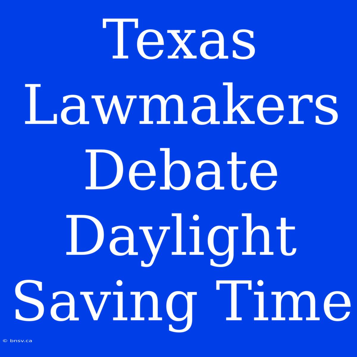 Texas Lawmakers Debate Daylight Saving Time