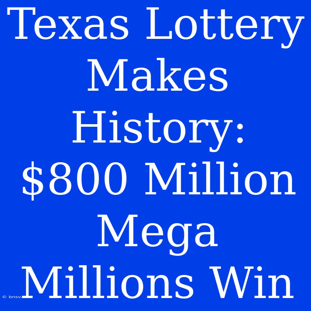 Texas Lottery Makes History: $800 Million Mega Millions Win