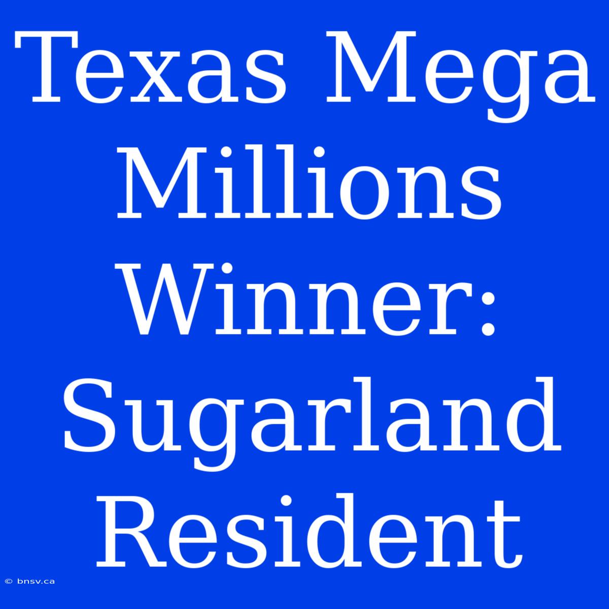 Texas Mega Millions Winner: Sugarland Resident