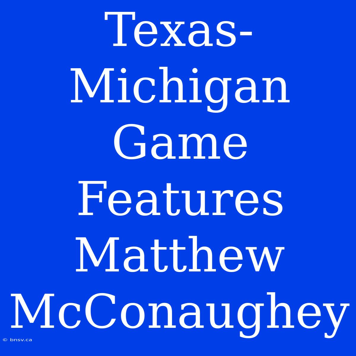 Texas-Michigan Game Features Matthew McConaughey