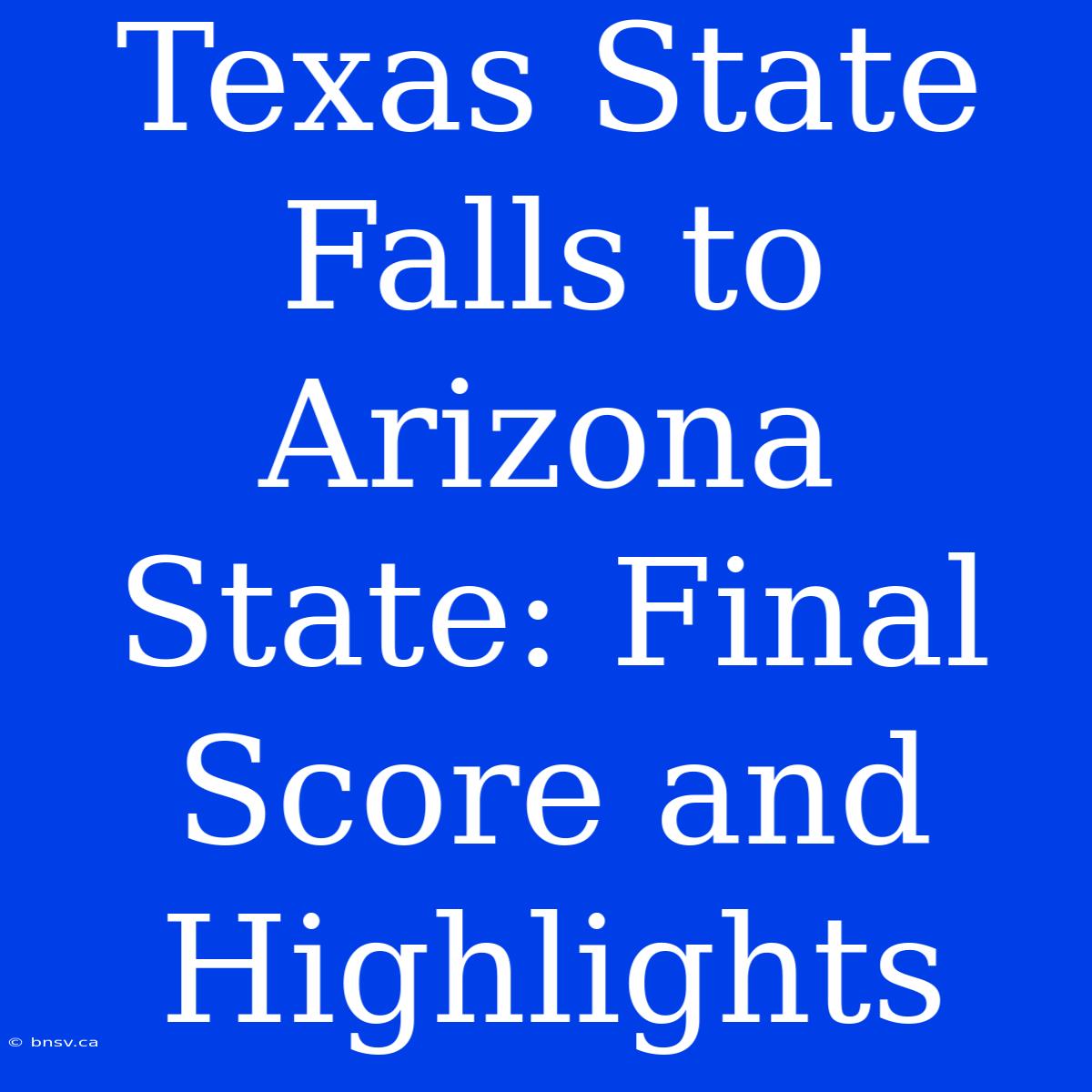 Texas State Falls To Arizona State: Final Score And Highlights