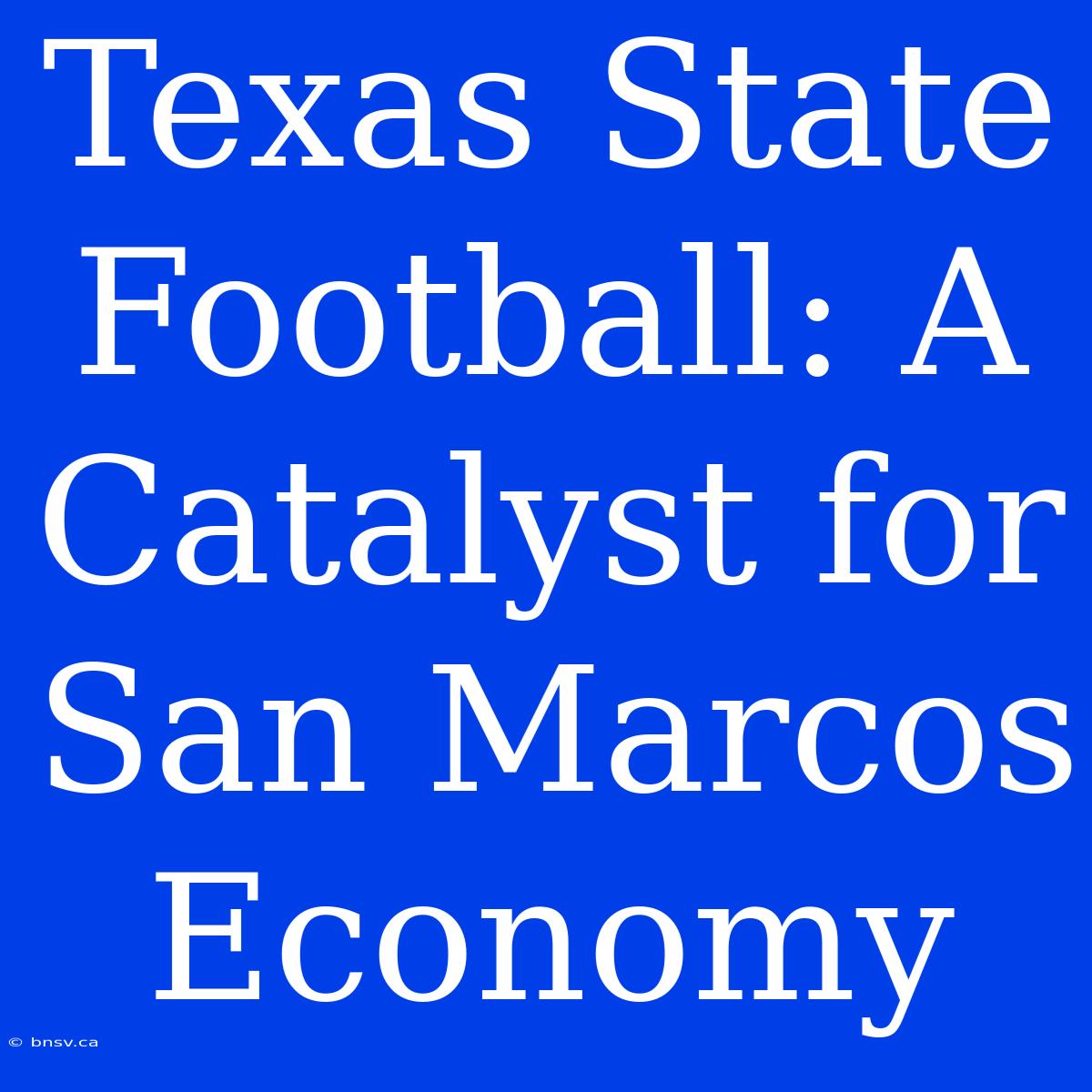 Texas State Football: A Catalyst For San Marcos Economy