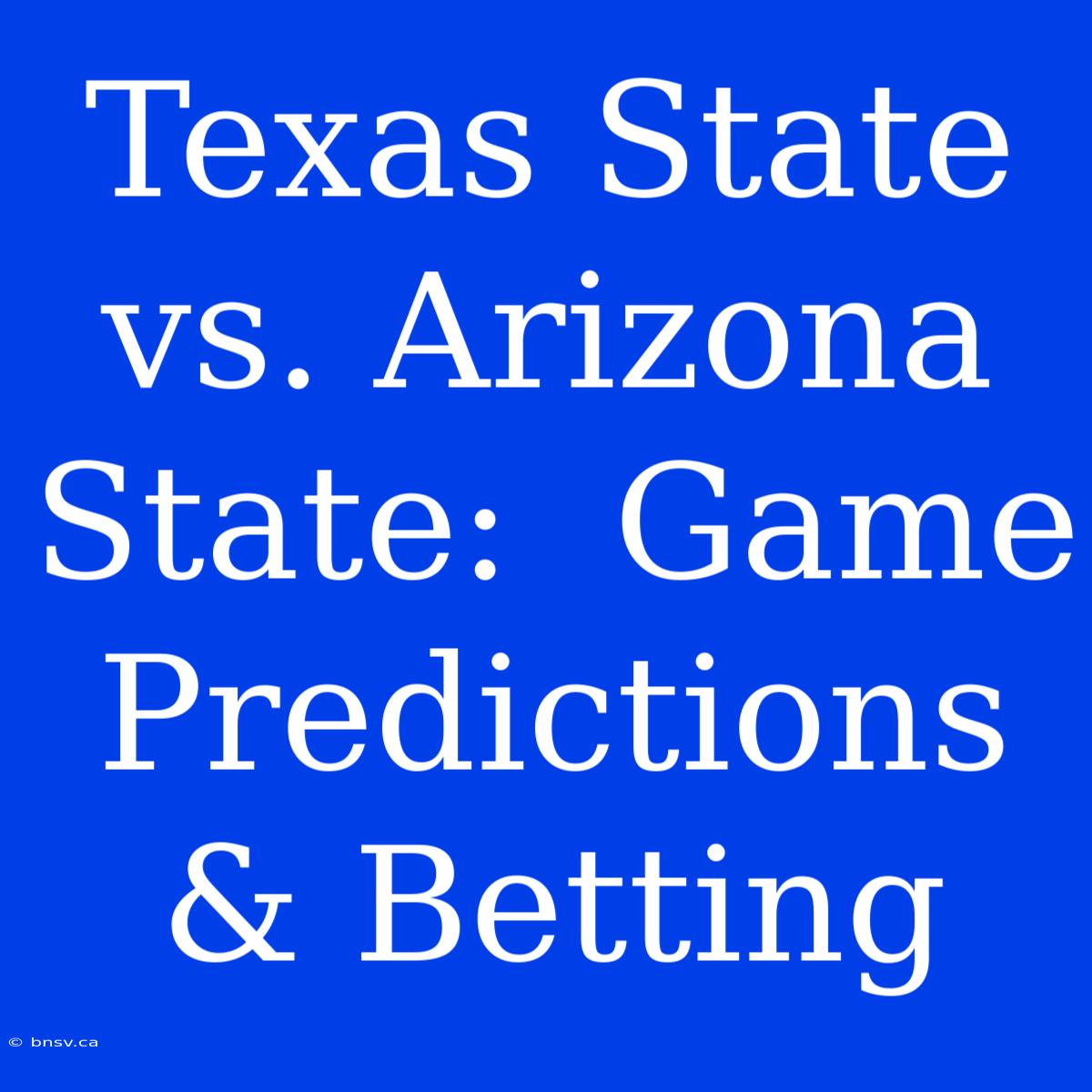 Texas State Vs. Arizona State:  Game Predictions & Betting